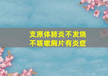 支原体肺炎不发烧不咳嗽胸片有炎症