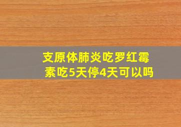 支原体肺炎吃罗红霉素吃5天停4天可以吗