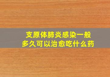 支原体肺炎感染一般多久可以治愈吃什么药