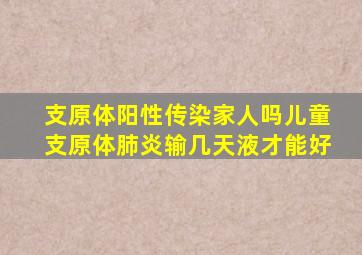 支原体阳性传染家人吗儿童支原体肺炎输几天液才能好