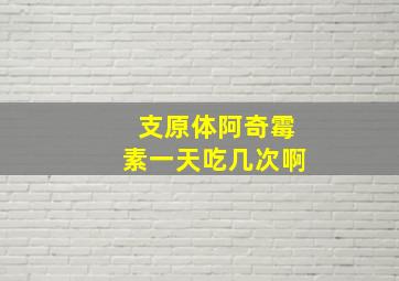 支原体阿奇霉素一天吃几次啊