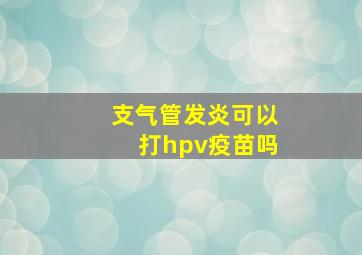 支气管发炎可以打hpv疫苗吗