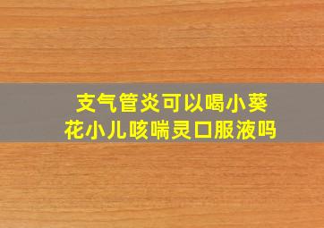 支气管炎可以喝小葵花小儿咳喘灵口服液吗