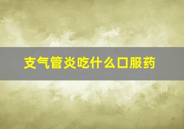 支气管炎吃什么口服药