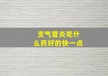 支气管炎吃什么药好的快一点