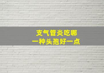 支气管炎吃哪一种头孢好一点