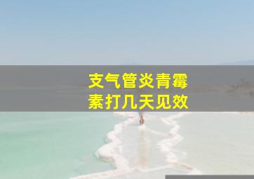 支气管炎青霉素打几天见效