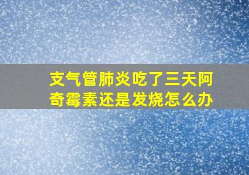 支气管肺炎吃了三天阿奇霉素还是发烧怎么办