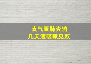 支气管肺炎输几天液咳嗽见效