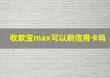 收款宝max可以刷信用卡吗