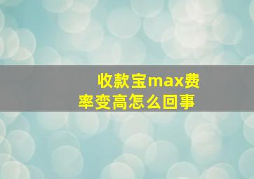 收款宝max费率变高怎么回事