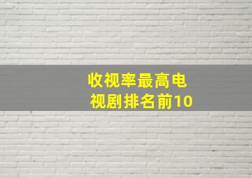 收视率最高电视剧排名前10