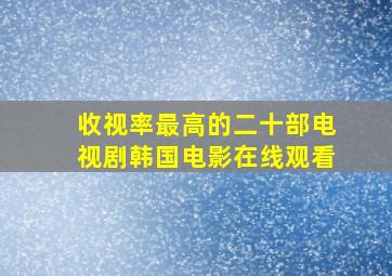 收视率最高的二十部电视剧韩国电影在线观看