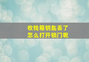 收钱箱钥匙丢了怎么打开锁门呢