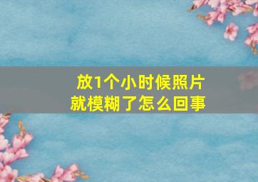 放1个小时候照片就模糊了怎么回事