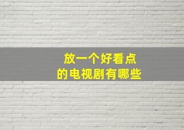 放一个好看点的电视剧有哪些