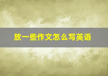 放一些作文怎么写英语