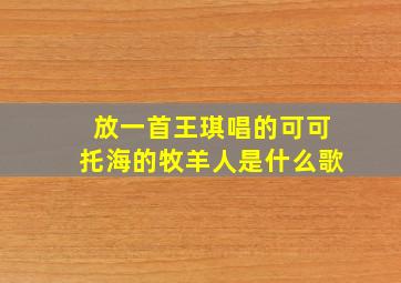 放一首王琪唱的可可托海的牧羊人是什么歌