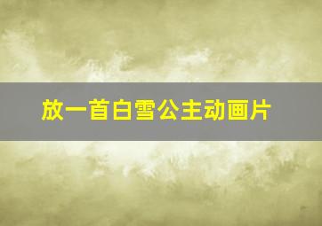 放一首白雪公主动画片