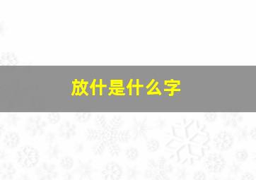 放什是什么字