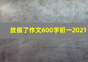 放假了作文600字初一2021