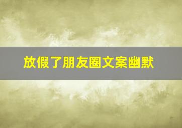 放假了朋友圈文案幽默