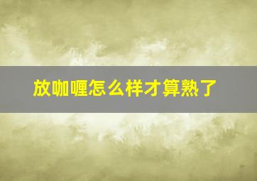 放咖喱怎么样才算熟了