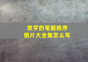 放学的笔画顺序图片大全集怎么写