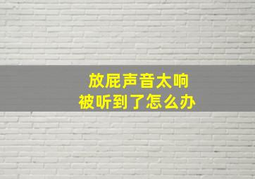 放屁声音太响被听到了怎么办