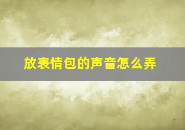 放表情包的声音怎么弄