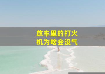 放车里的打火机为啥会没气