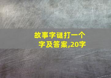 故事字谜打一个字及答案,20字