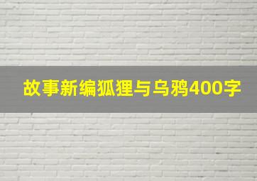 故事新编狐狸与乌鸦400字