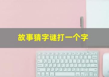 故事猜字谜打一个字