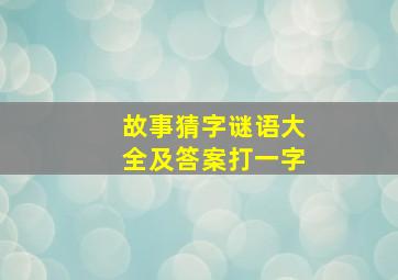 故事猜字谜语大全及答案打一字