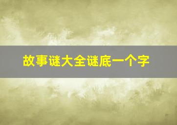 故事谜大全谜底一个字