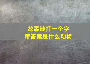 故事谜打一个字带答案是什么动物