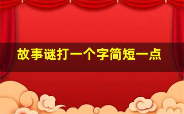 故事谜打一个字简短一点