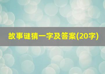 故事谜猜一字及答案(20字)