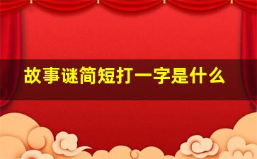 故事谜简短打一字是什么