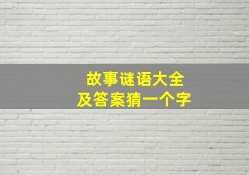 故事谜语大全及答案猜一个字