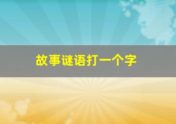 故事谜语打一个字