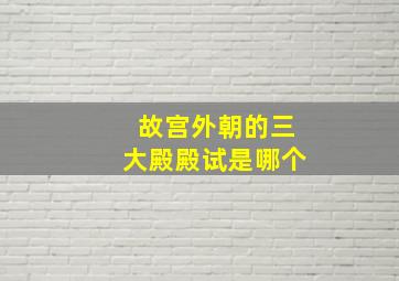 故宫外朝的三大殿殿试是哪个