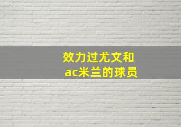 效力过尤文和ac米兰的球员