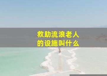 救助流浪老人的设施叫什么