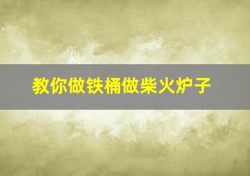 教你做铁桶做柴火炉子