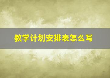 教学计划安排表怎么写