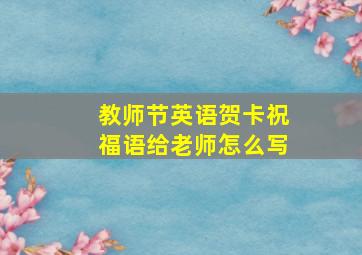 教师节英语贺卡祝福语给老师怎么写