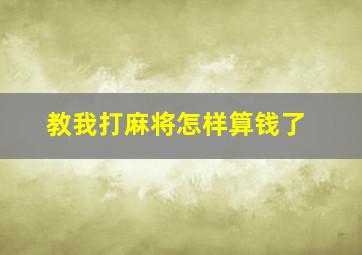 教我打麻将怎样算钱了