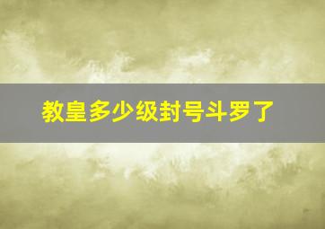 教皇多少级封号斗罗了